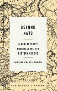 Beyond NATO; A New Security Architecture For Eastern Europe