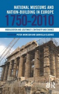 National museums and nation-building in Europe 1750-2010 :mobilization and legitimacy, continuity and change