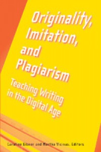 Originality, imitation, and plagiarism :teaching writing in the digital age