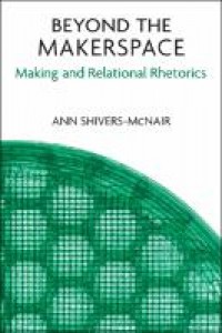 Beyond the makerspace:making and relational rhetorics