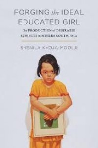 Forging the Ideal educated girl :the production of desirable subjects in Muslim South Asia