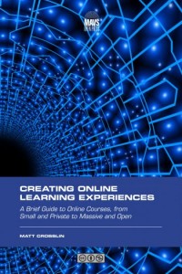 Creating online learning experiences subtitle:a brief guide to online courses, from small and private to massive and open