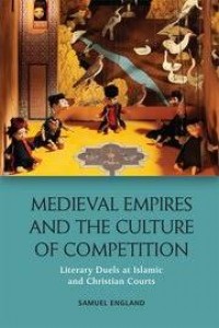 Medieval empires and the culture of competition:literary duels at Islamic and Christian courts