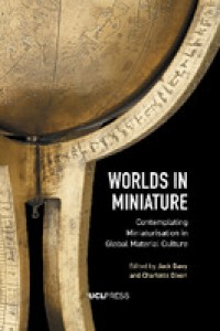 Worlds in miniature :contemplating miniaturisation in global material culture