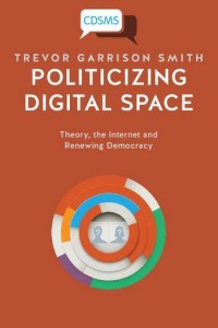 Politicizing digital space :theory, the Internet, and renewing democracy