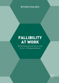 Fallibility at work :rethinking excellence and error in organizations