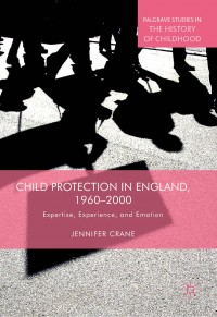 Child protection in England, 1960-2000 :expertise, experience, and emotion