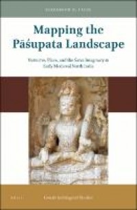 Mapping the pāśupata landscape :narrative, place, and the saiva imaginary in early medieval North India