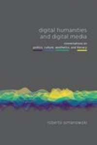 Digital humanities and digital media:conversations on politics, culture, aesthetics and literacy