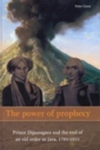 The power of prophecy; Prince Dipanagara and the end of an old order in Java, 1785-1855