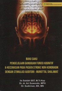 Buku saku pengelolaan gangguan fungsi kognitif & kecemmasan pada pasien stroke non hemoragik dengan stimulasi auditori:murottal shalawat