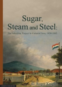 Sugar, steam and steel:the industrial project in colonial Java, 1830-1885