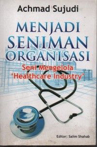 Image of Menjadi seniman organisasi : Seni mengelola healthcaren industri